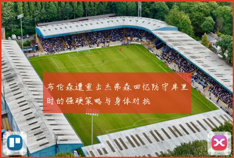 布伦森遭重击杰弗森回忆防守库里时的强硬策略与身体对抗