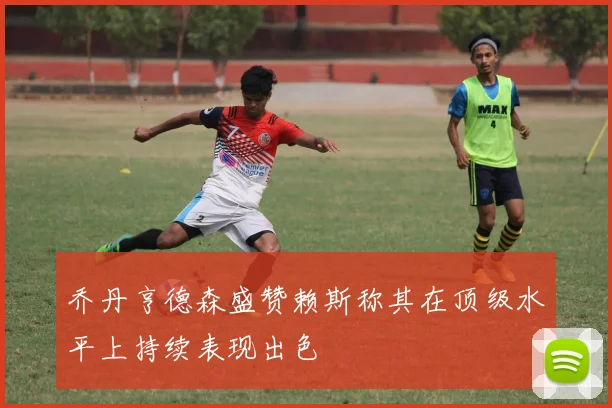 乔丹亨德森盛赞赖斯称其在顶级水平上持续表现出色