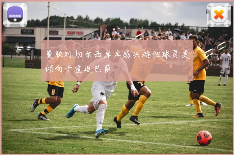 曼联对切尔西库库感兴趣但球员更倾向于重返巴萨
