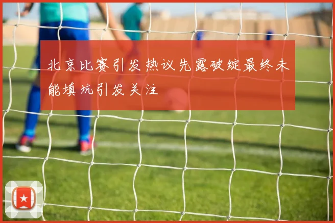 北京比赛引发热议先露破绽最终未能填坑引发关注