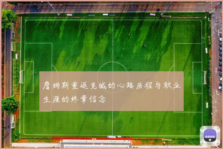 詹姆斯重返克城的心路历程与职业生涯的终章信念