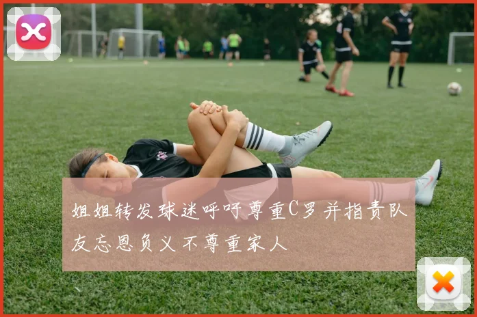 姐姐转发球迷呼吁尊重C罗并指责队友忘恩负义不尊重家人