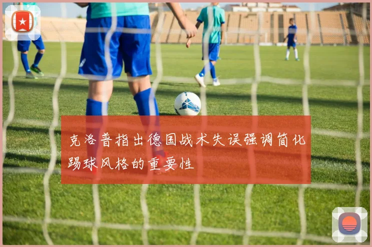 克洛普指出德国战术失误强调简化踢球风格的重要性