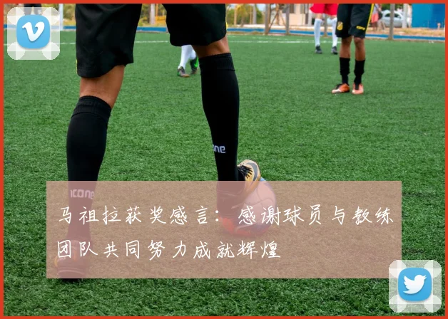 马祖拉获奖感言：感谢球员与教练团队共同努力成就辉煌