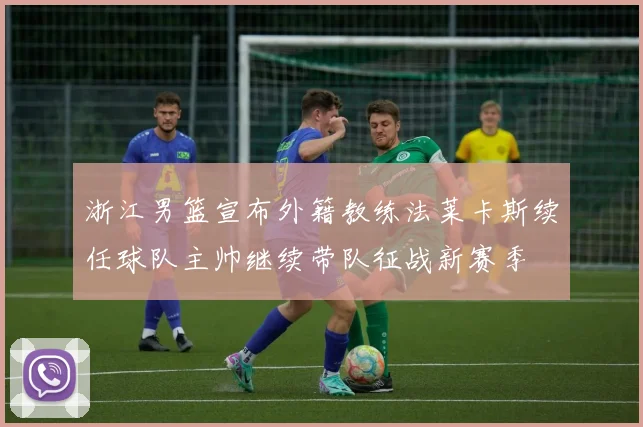 浙江男篮宣布外籍教练法莱卡斯续任球队主帅继续带队征战新赛季