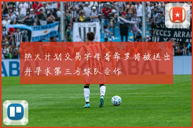 热火计划交易字母哥希罗将被送出并寻求第三方球队合作